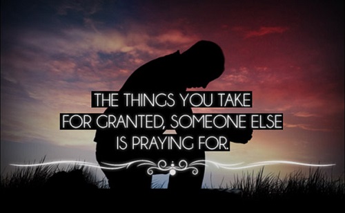 The Things You Take For Granted, Someone Else is Praying For.